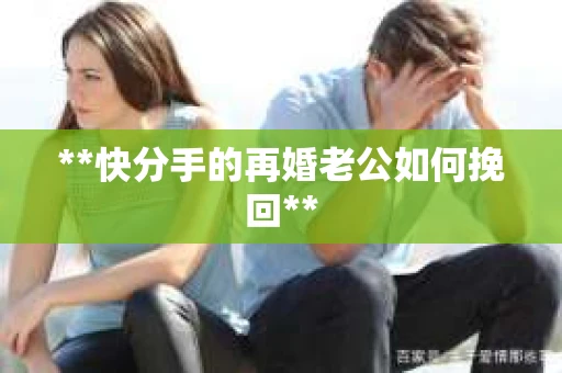 **快分手的再婚老公如何挽回**