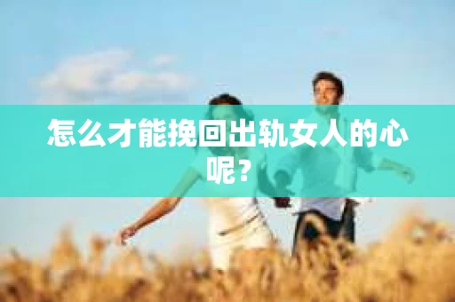 怎么才能挽回出轨女人的心呢？