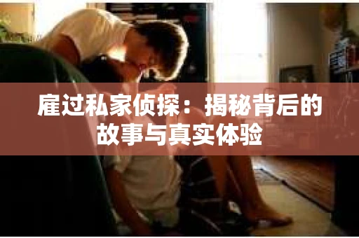 雇过私家侦探：揭秘背后的故事与真实体验