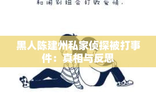 黑人陈建州私家侦探被打事件：真相与反思