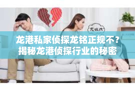 龙港私家侦探龙铭正规不？揭秘龙港侦探行业的秘密