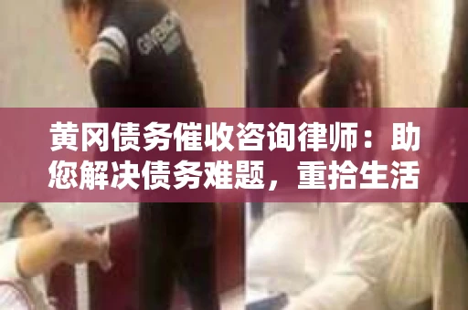 黄冈债务催收咨询律师：助您解决债务难题，重拾生活信心