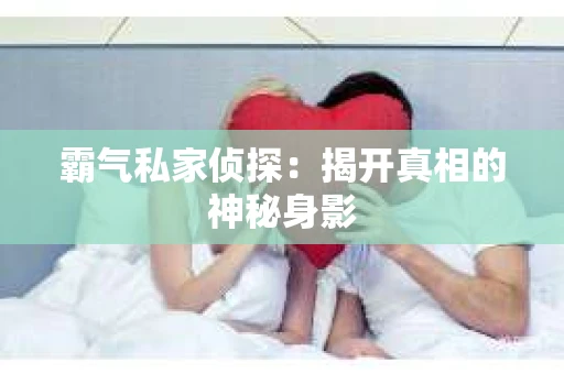 霸气私家侦探：揭开真相的神秘身影