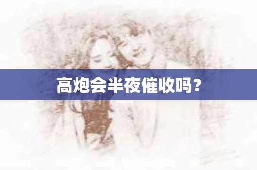 高炮会半夜催收吗？