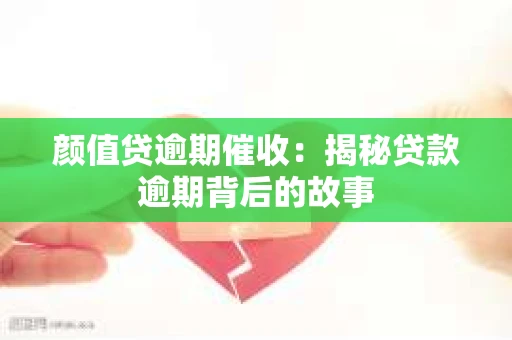 颜值贷逾期催收：揭秘贷款逾期背后的故事
