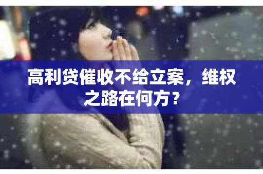 高利贷催收不给立案，维权之路在何方？