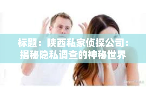 标题：陕西私家侦探公司：揭秘隐私调查的神秘世界