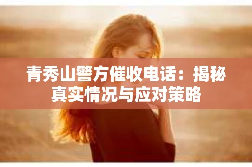青秀山警方催收电话：揭秘真实情况与应对策略