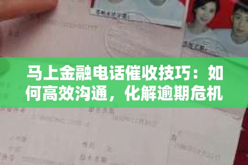 马上金融电话催收技巧：如何高效沟通，化解逾期危机