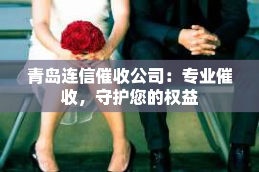青岛连信催收公司：专业催收，守护您的权益