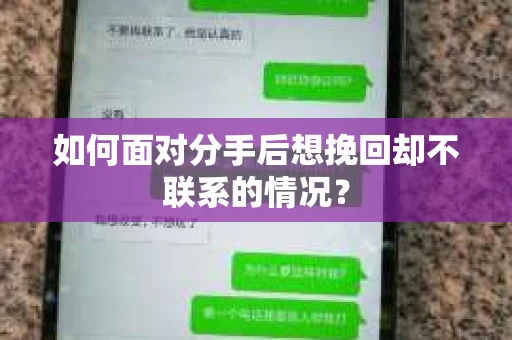 如何面对分手后想挽回却不联系的情况？