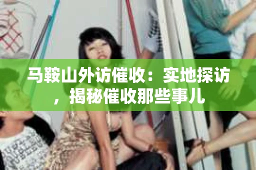 马鞍山外访催收：实地探访，揭秘催收那些事儿