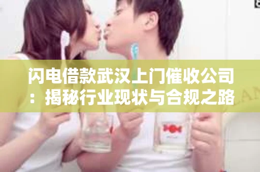 闪电借款武汉上门催收公司：揭秘行业现状与合规之路
