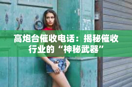 高炮台催收电话：揭秘催收行业的“神秘武器”