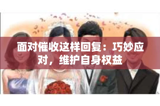 面对催收这样回复：巧妙应对，维护自身权益