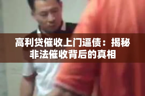 高利贷催收上门逼债：揭秘非法催收背后的真相