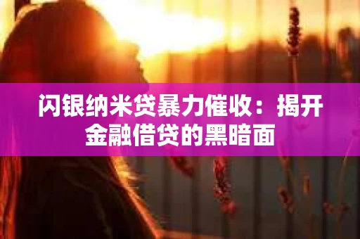 闪银纳米贷暴力催收：揭开金融借贷的黑暗面