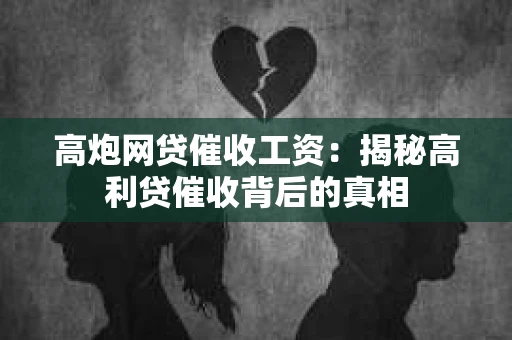 高炮网贷催收工资：揭秘高利贷催收背后的真相