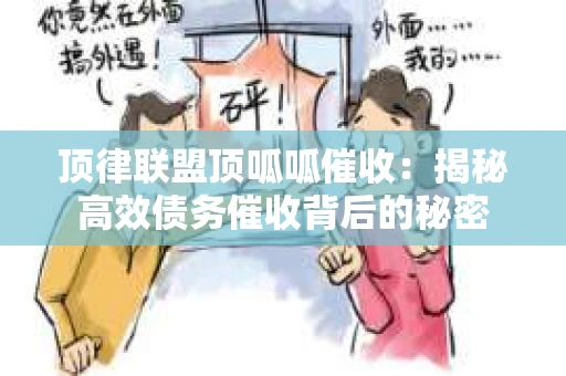 顶律联盟顶呱呱催收：揭秘高效债务催收背后的秘密