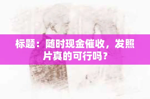 标题：随时现金催收，发照片真的可行吗？