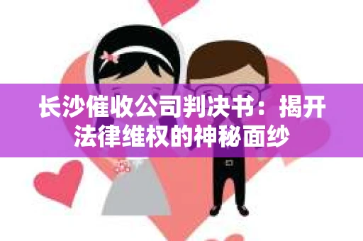长沙催收公司判决书：揭开法律维权的神秘面纱
