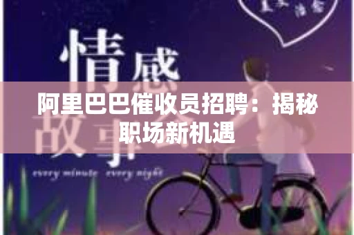 阿里巴巴催收员招聘：揭秘职场新机遇