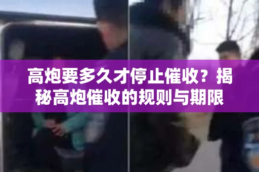 高炮要多久才停止催收？揭秘高炮催收的规则与期限