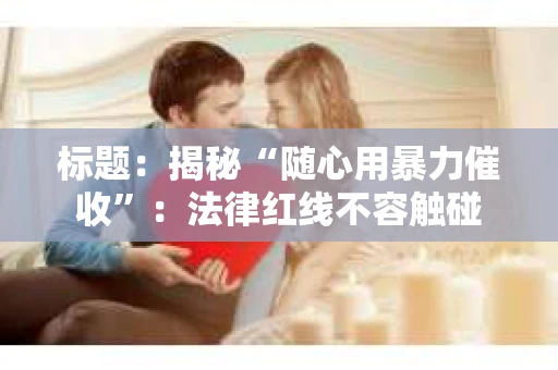 标题：揭秘“随心用暴力催收”：法律红线不容触碰