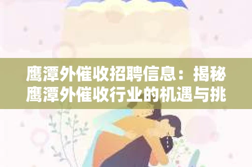 鹰潭外催收招聘信息：揭秘鹰潭外催收行业的机遇与挑战