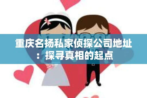 重庆名扬私家侦探公司地址：探寻真相的起点