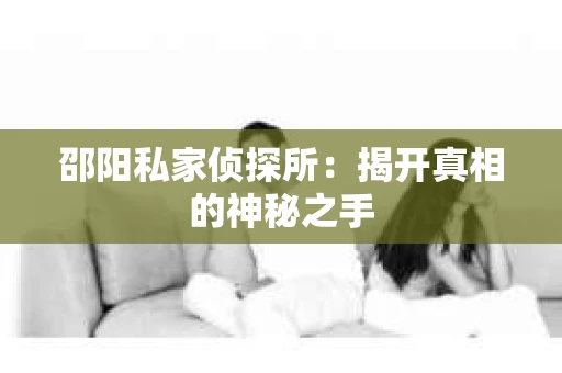 邵阳私家侦探所：揭开真相的神秘之手