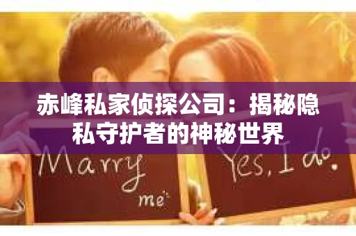 赤峰私家侦探公司：揭秘隐私守护者的神秘世界