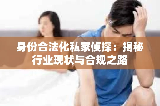 身份合法化私家侦探：揭秘行业现状与合规之路