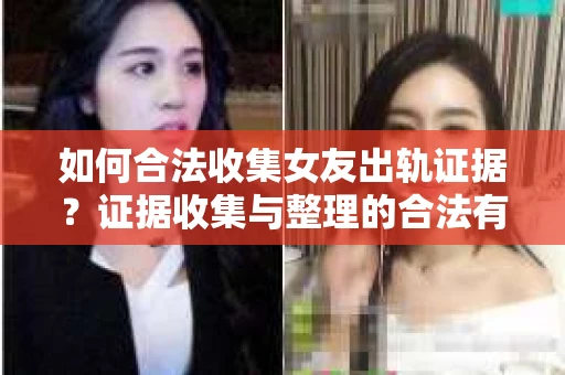如何合法收集女友出轨证据？证据收集与整理的合法有效策略