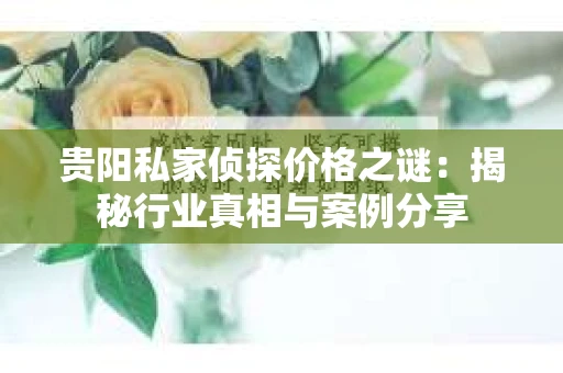 贵阳私家侦探价格之谜：揭秘行业真相与案例分享