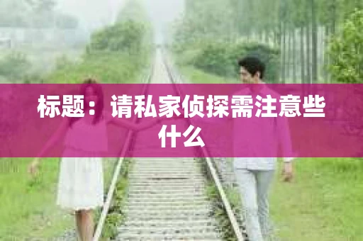标题：请私家侦探需注意些什么