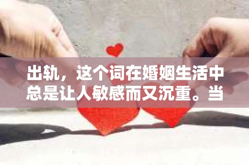 出轨，这个词在婚姻生活中总是让人敏感而又沉重。当它发生时，如何谈判挽回，如何重新建立信任，成为了许多夫妻面临的问题。今天，我们就来聊聊这个话题，希望能给那些正在经历婚姻困境的朋友们一些帮助。