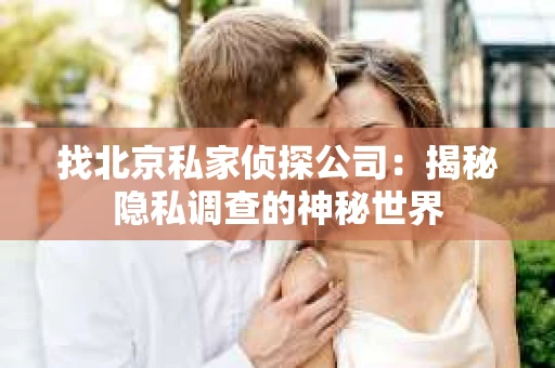 找北京私家侦探公司：揭秘隐私调查的神秘世界
