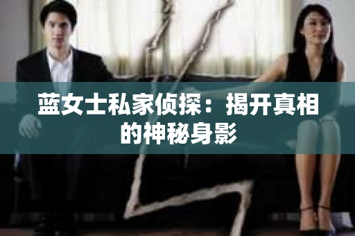 蓝女士私家侦探：揭开真相的神秘身影