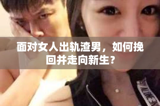 面对女人出轨渣男，如何挽回并走向新生？