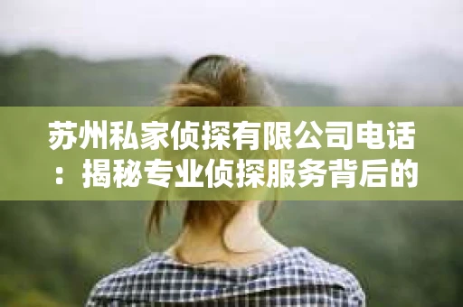 苏州私家侦探有限公司电话：揭秘专业侦探服务背后的故事