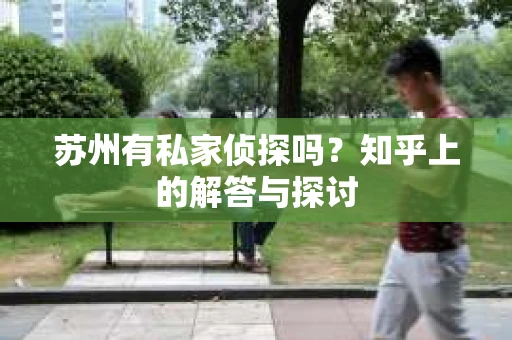 苏州有私家侦探吗？知乎上的解答与探讨