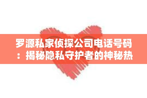 罗源私家侦探公司电话号码：揭秘隐私守护者的神秘热线