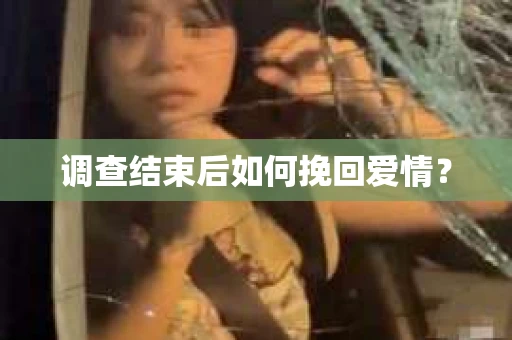 调查结束后如何挽回爱情？