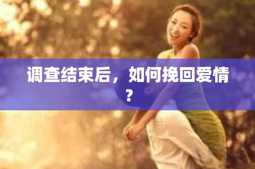 调查结束后，如何挽回爱情？