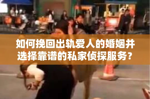 如何挽回出轨爱人的婚姻并选择靠谱的私家侦探服务? 如何挽回出轨爱人的婚姻并选择靠谱的私家侦探服务?