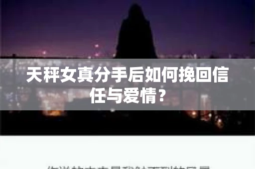 天秤女真分手后如何挽回信任与爱情？
