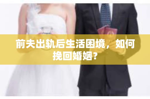 前夫出轨后生活困境，如何挽回婚姻？