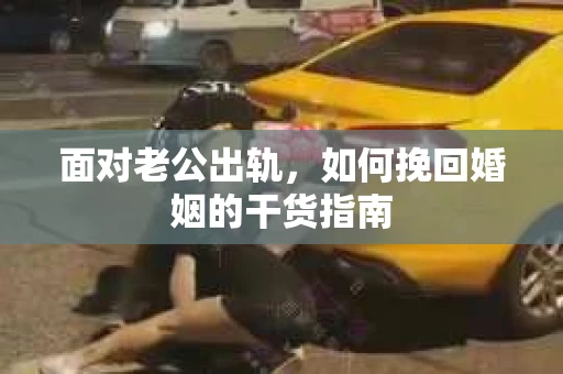 面对老公出轨，如何挽回婚姻的干货指南