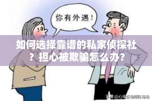 如何选择靠谱的私家侦探社？担心被欺骗怎么办？